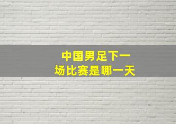 中国男足下一场比赛是哪一天