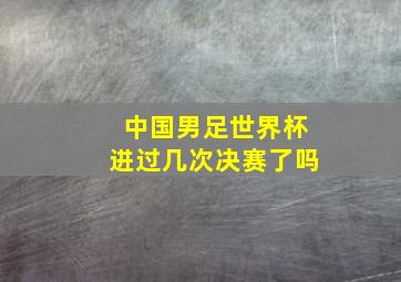 中国男足世界杯进过几次决赛了吗