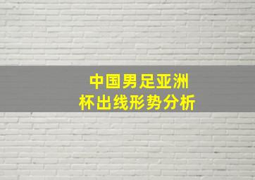 中国男足亚洲杯出线形势分析