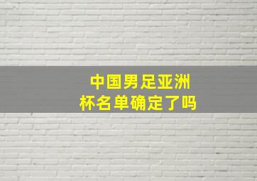 中国男足亚洲杯名单确定了吗