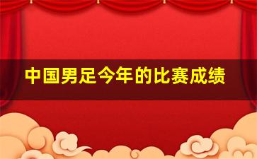 中国男足今年的比赛成绩