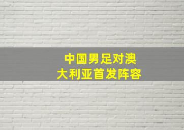 中国男足对澳大利亚首发阵容