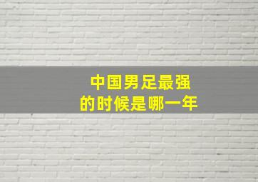 中国男足最强的时候是哪一年