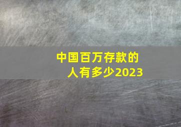 中国百万存款的人有多少2023