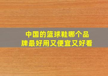 中国的篮球鞋哪个品牌最好用又便宜又好看