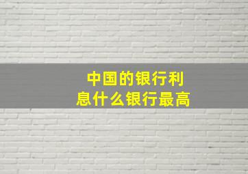 中国的银行利息什么银行最高