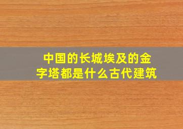 中国的长城埃及的金字塔都是什么古代建筑