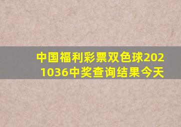 中国福利彩票双色球2021036中奖查询结果今天