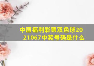 中国福利彩票双色球2021067中奖号码是什么