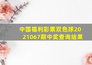 中国福利彩票双色球2021067期中奖查询结果