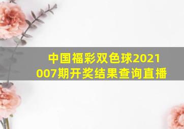 中国福彩双色球2021007期开奖结果查询直播