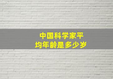 中国科学家平均年龄是多少岁