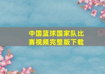 中国篮球国家队比赛视频完整版下载