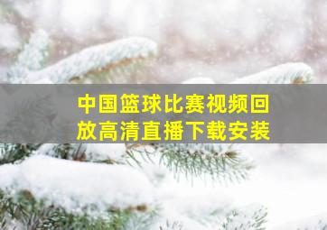 中国篮球比赛视频回放高清直播下载安装