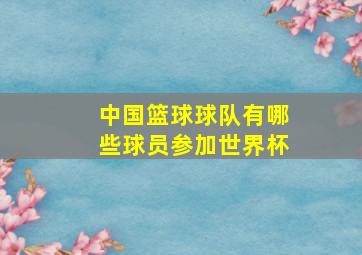 中国篮球球队有哪些球员参加世界杯