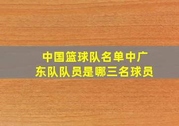 中国篮球队名单中广东队队员是哪三名球员