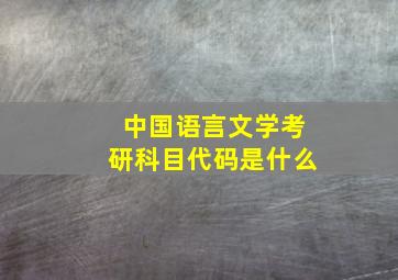 中国语言文学考研科目代码是什么