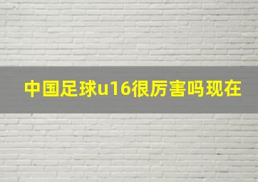 中国足球u16很厉害吗现在