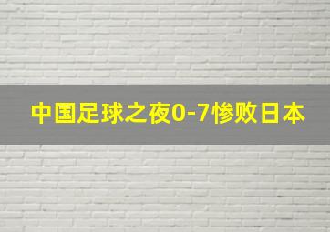 中国足球之夜0-7惨败日本