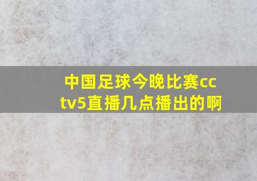 中国足球今晚比赛cctv5直播几点播出的啊