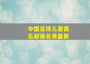 中国足球儿童俱乐部排名单最新