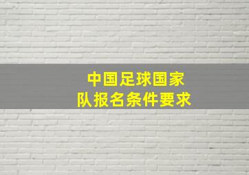 中国足球国家队报名条件要求