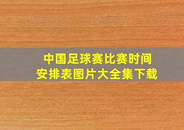 中国足球赛比赛时间安排表图片大全集下载