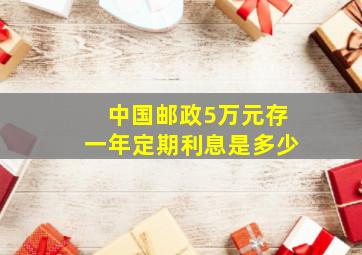 中国邮政5万元存一年定期利息是多少