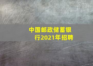 中国邮政储蓄银行2021年招聘