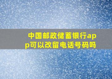 中国邮政储蓄银行app可以改留电话号码吗