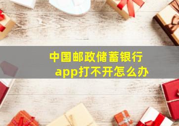 中国邮政储蓄银行app打不开怎么办