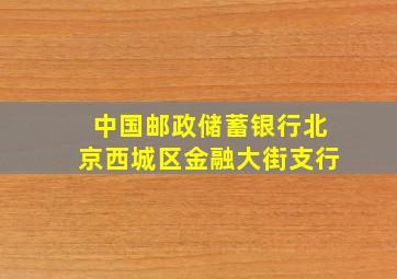 中国邮政储蓄银行北京西城区金融大街支行