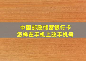 中国邮政储蓄银行卡怎样在手机上改手机号