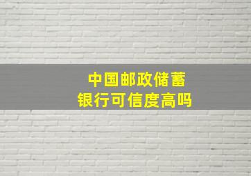 中国邮政储蓄银行可信度高吗