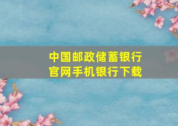 中国邮政储蓄银行官网手机银行下载