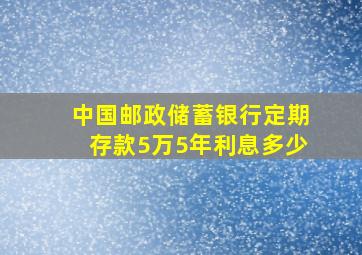 中国邮政储蓄银行定期存款5万5年利息多少