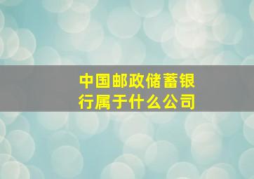 中国邮政储蓄银行属于什么公司