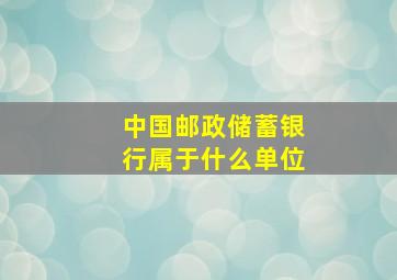 中国邮政储蓄银行属于什么单位