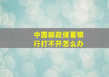 中国邮政储蓄银行打不开怎么办