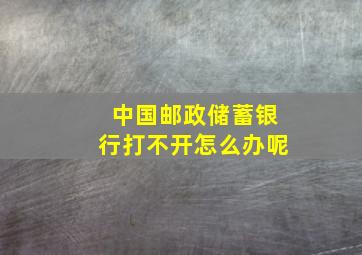 中国邮政储蓄银行打不开怎么办呢