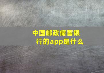 中国邮政储蓄银行的app是什么