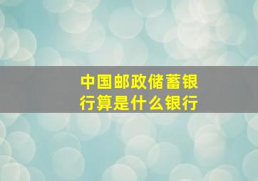 中国邮政储蓄银行算是什么银行