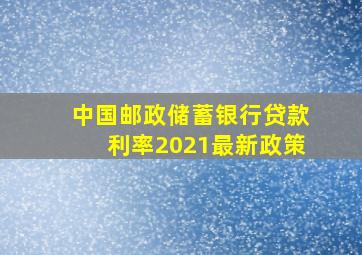 中国邮政储蓄银行贷款利率2021最新政策