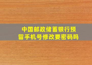 中国邮政储蓄银行预留手机号修改要密码吗