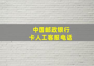 中国邮政银行卡人工客服电话