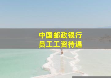 中国邮政银行员工工资待遇