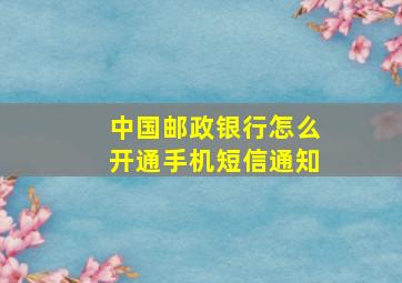 中国邮政银行怎么开通手机短信通知