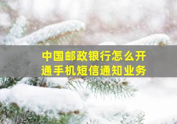 中国邮政银行怎么开通手机短信通知业务