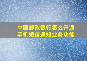 中国邮政银行怎么开通手机短信通知业务功能