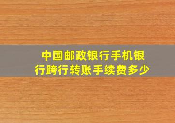 中国邮政银行手机银行跨行转账手续费多少